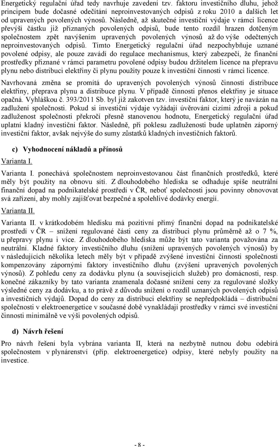 Následně, až skutečné investiční výdaje v rámci licence převýší částku již přiznaných povolených odpisů, bude tento rozdíl hrazen dotčeným společnostem zpět navýšením upravených povolených výnosů až