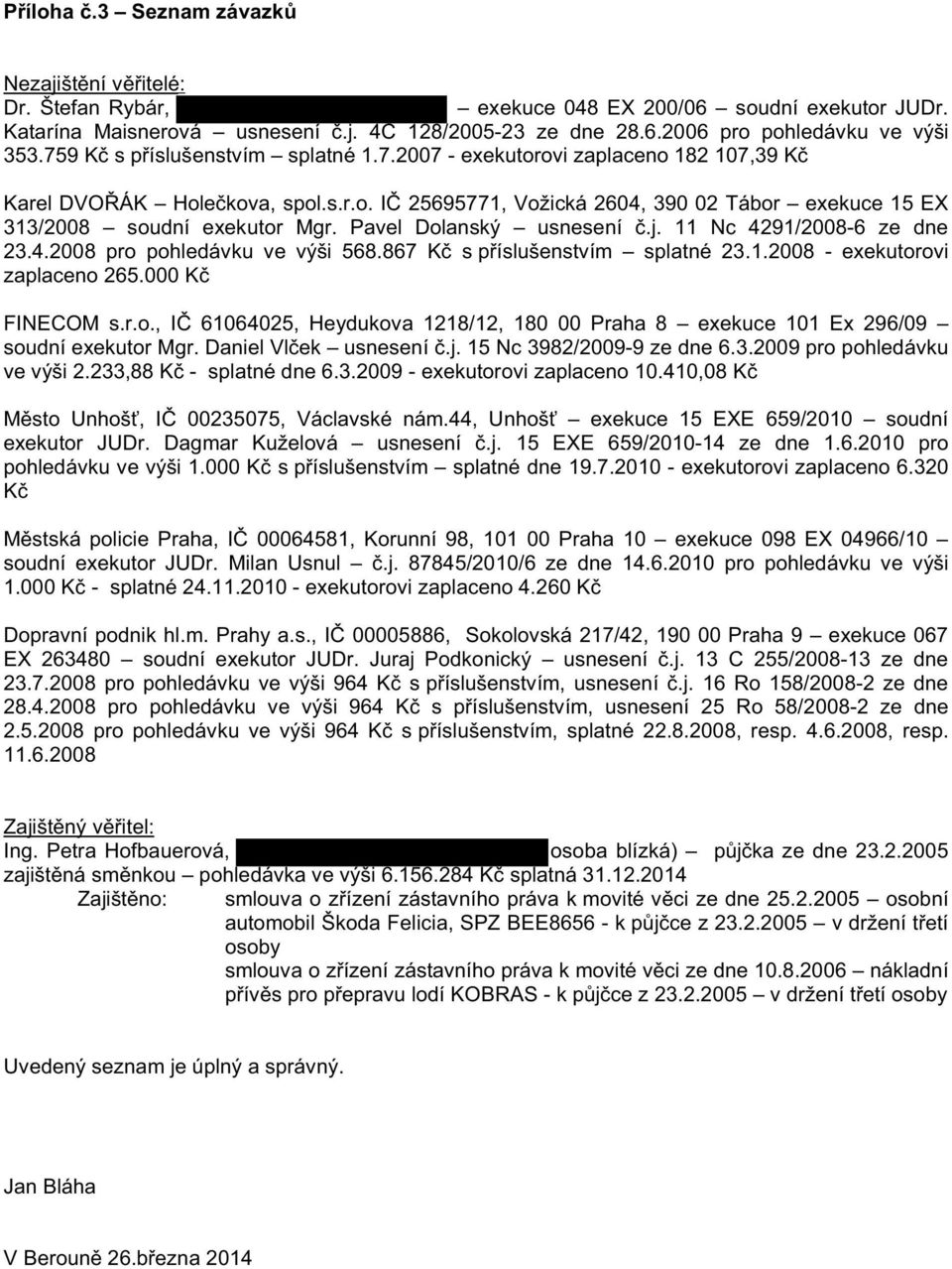 Pavel Dolanský usnesení.j. 11 Nc 4291/2008-6 ze dne 23.4.2008 pro pohledávku ve výši 568.867 K s p íslušenstvím splatné 23.1.2008 - exekutorovi zaplaceno 265.000 K FINECOM s.r.o., I 61064025, Heydukova 1218/12, 180 00 Praha 8 exekuce 101 Ex 296/09 soudní exekutor Mgr.