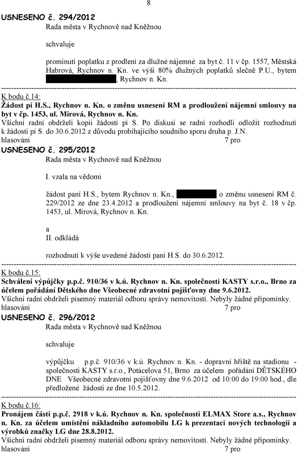 Po diskusi se rdní rozhodli odložit rozhodnutí k žádosti pí S. do 30.6.2012 z důvodu probíhjícího soudního sporu druh p. J.N. USNESENO č. 295/2012 I. vzl n vědomí žádost pní H.S., bytem Rychnov n. Kn.