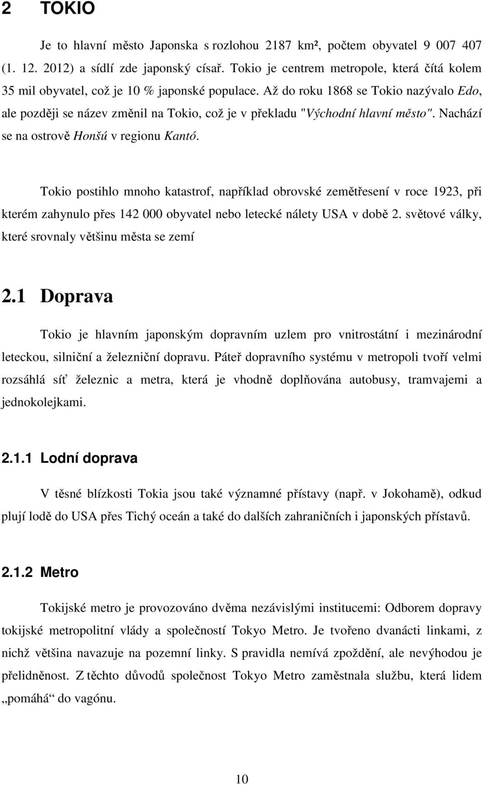 Až do roku 1868 se Tokio nazývalo Edo, ale později se název změnil na Tokio, což je v překladu "Východní hlavní město". Nachází se na ostrově Honšú v regionu Kantó.