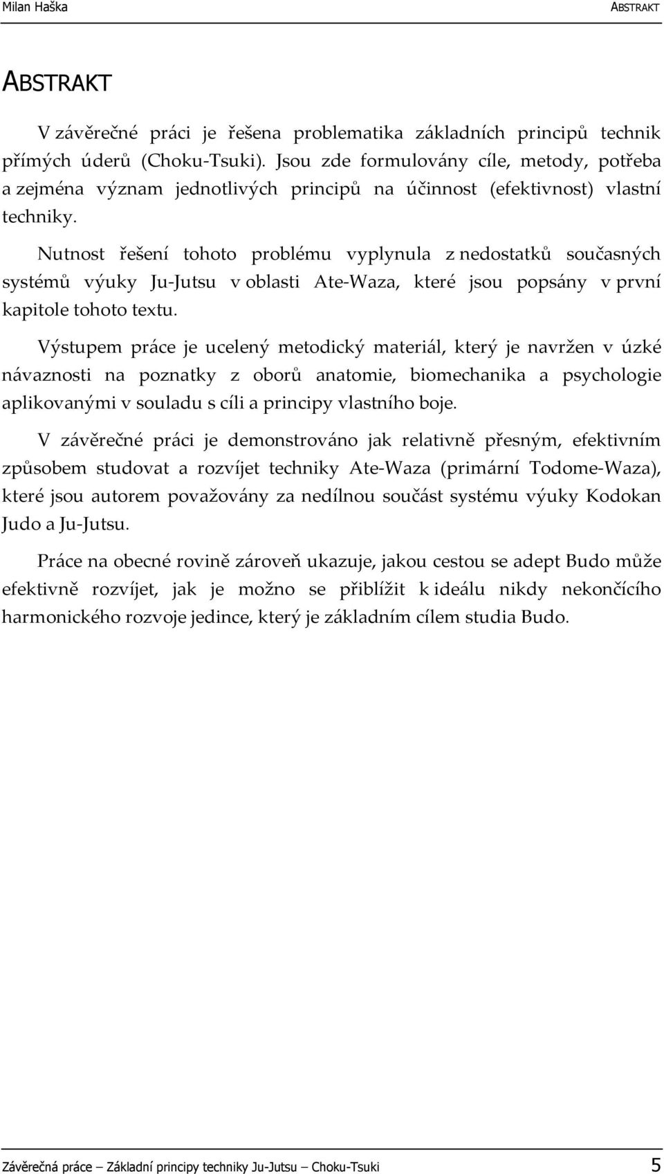 Nutnost řešení tohoto problému vyplynula z nedostatků současných systémů výuky Ju-Jutsu v oblasti Ate-Waza, které jsou popsány v první kapitole tohoto textu.