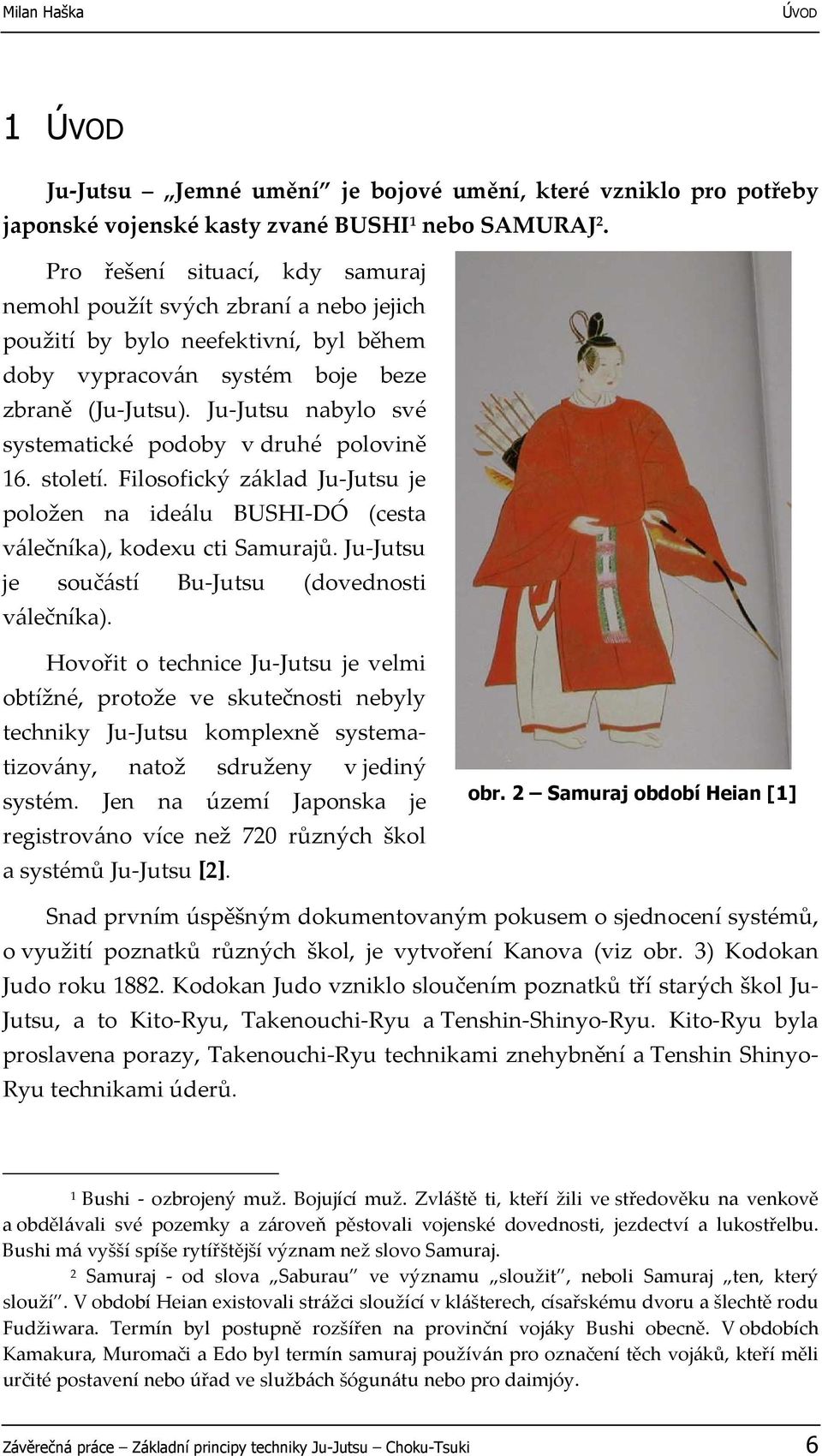 Ju-Jutsu nabylo své systematické podoby v druhé polovině 16. století. Filosofický základ Ju-Jutsu je položen na ideálu BUSHI-DÓ (cesta válečníka), kodexu cti Samurajů.