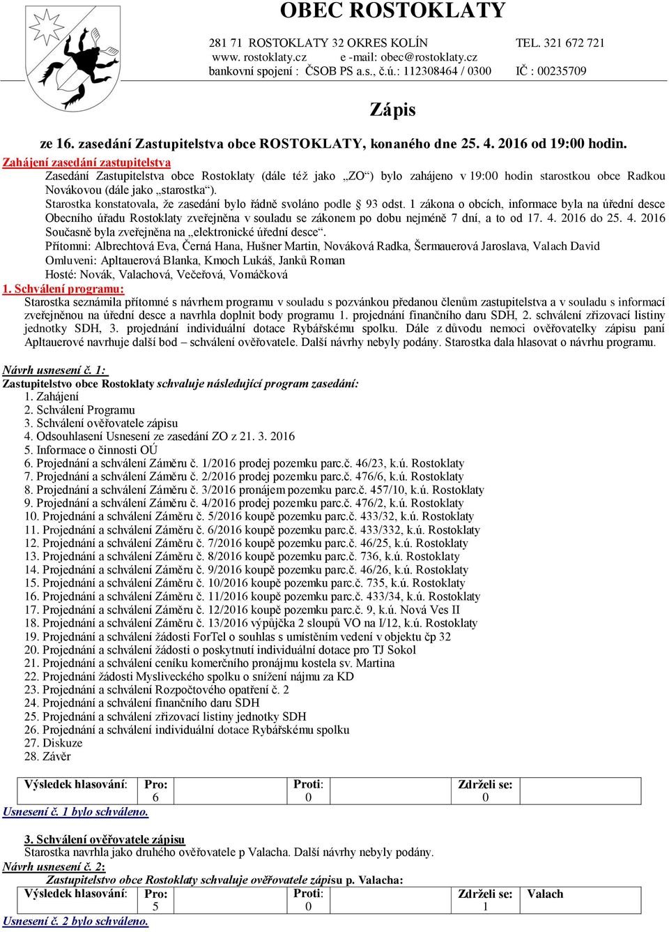 Zahájení zasedání zastupitelstva Zasedání Zastupitelstva obce Rostoklaty (dále též jako ZO ) bylo zahájeno v 9: hodin starostkou obce Radkou Novákovou (dále jako starostka ).