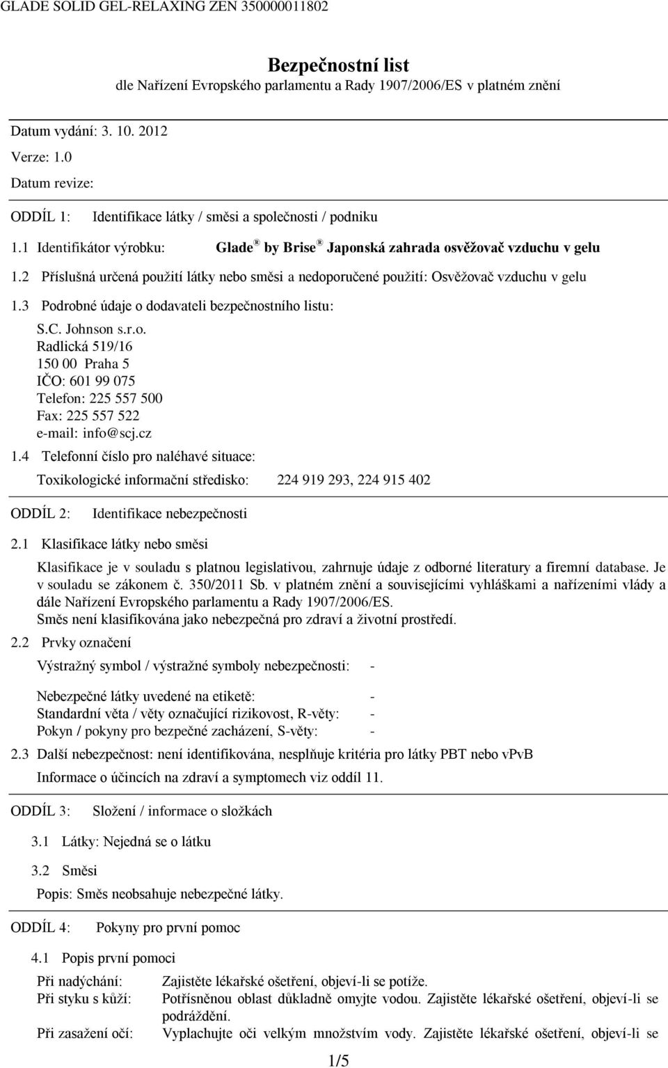 2 Příslušná určená použití látky nebo směsi a nedoporučené použití: Osvěžovač vzduchu v gelu 1.3 Podrobné údaje o dodavateli bezpečnostního listu: S.C. Johnson s.r.o. Radlická 519/16 150 00 Praha 5 IČO: 601 99 075 Telefon: 225 557 500 Fax: 225 557 522 e-mail: info@scj.