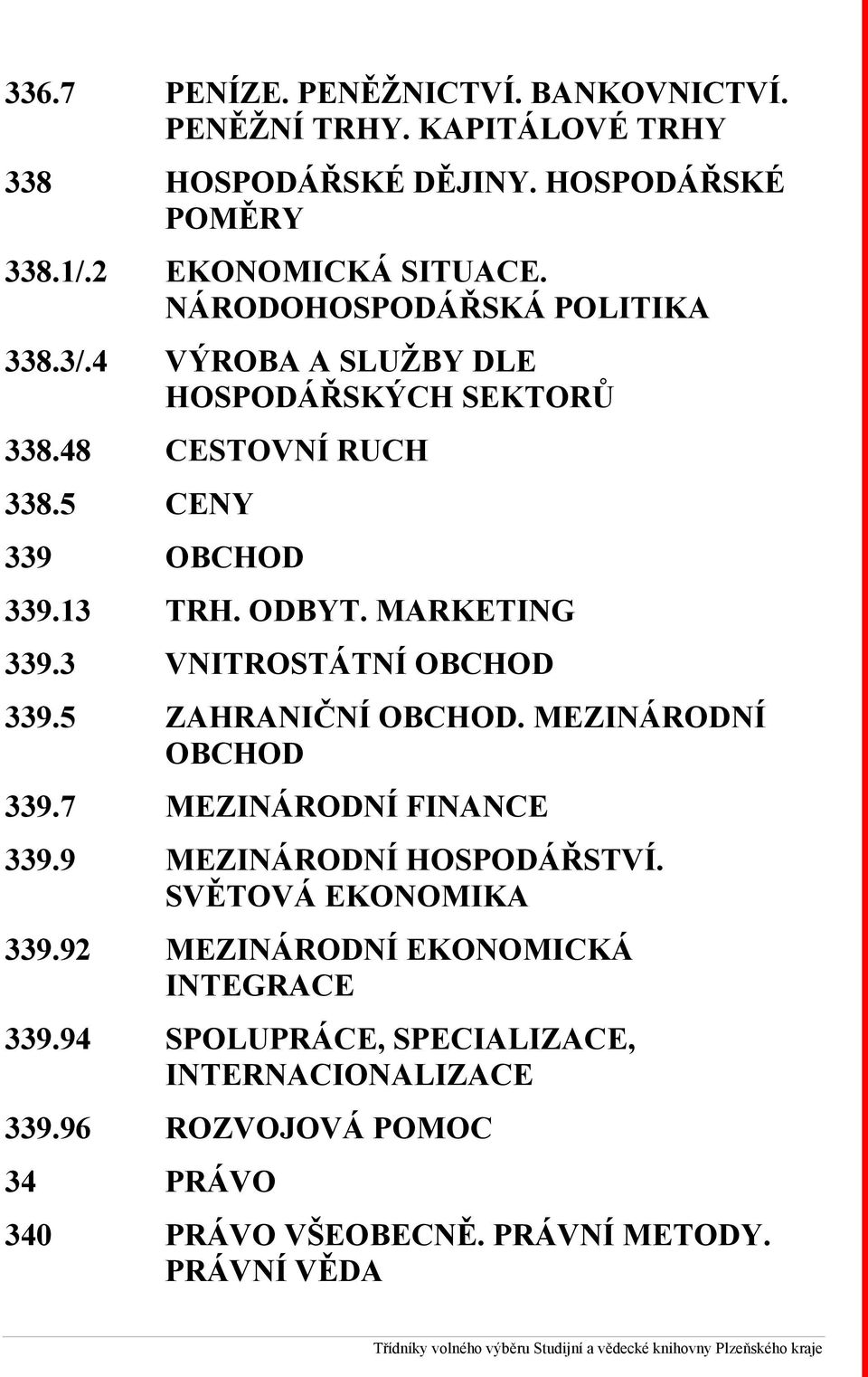 3 VNITROSTÁTNÍ OBCHOD 339.5 ZAHRANIČNÍ OBCHOD. MEZINÁRODNÍ OBCHOD 339.7 MEZINÁRODNÍ FINANCE 339.9 MEZINÁRODNÍ HOSPODÁŘSTVÍ. SVĚTOVÁ EKONOMIKA 339.