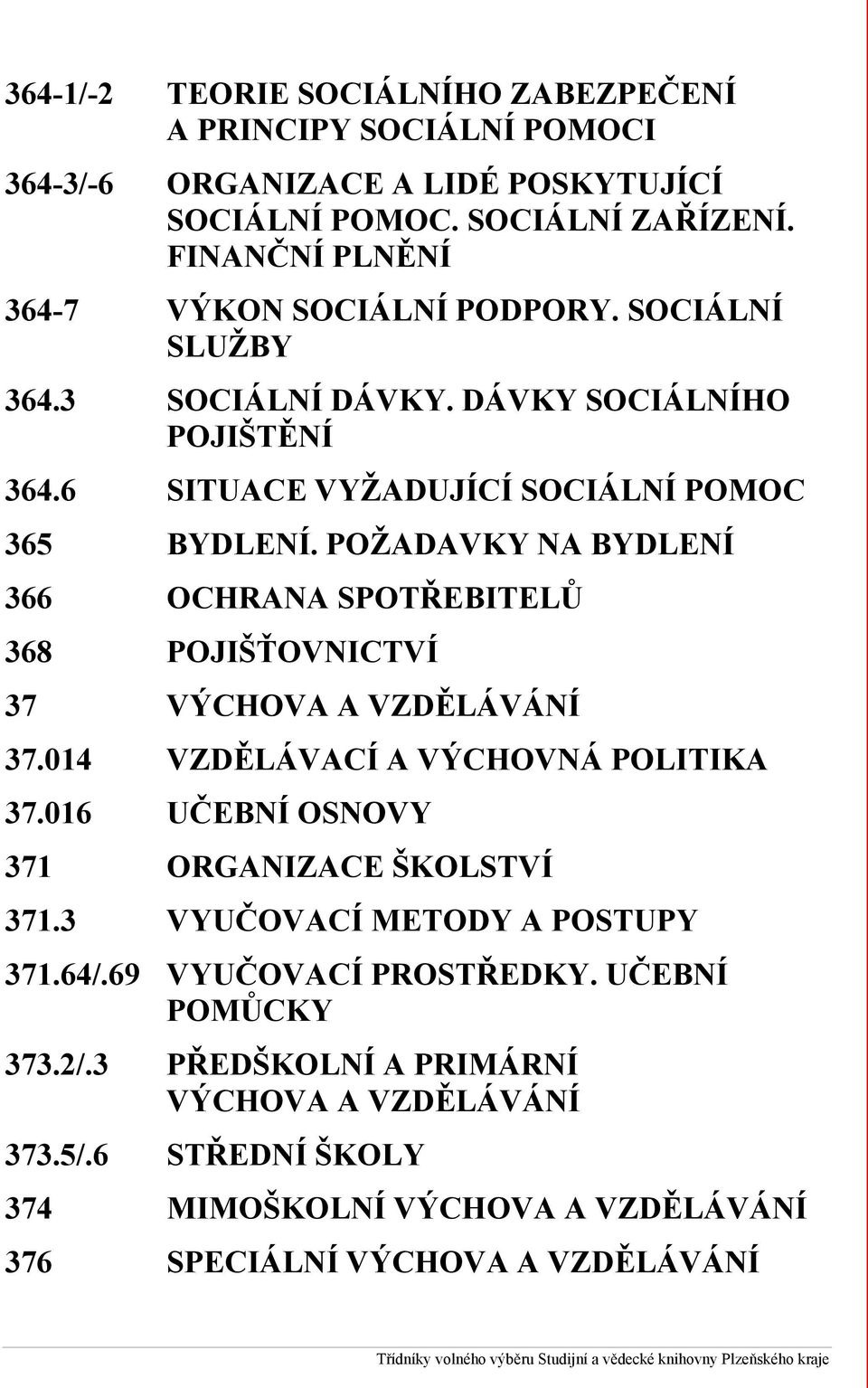 POŽADAVKY NA BYDLENÍ 366 OCHRANA SPOTŘEBITELŮ 368 POJIŠŤOVNICTVÍ 37 VÝCHOVA A VZDĚLÁVÁNÍ 37.014 VZDĚLÁVACÍ A VÝCHOVNÁ POLITIKA 37.016 UČEBNÍ OSNOVY 371 ORGANIZACE ŠKOLSTVÍ 371.