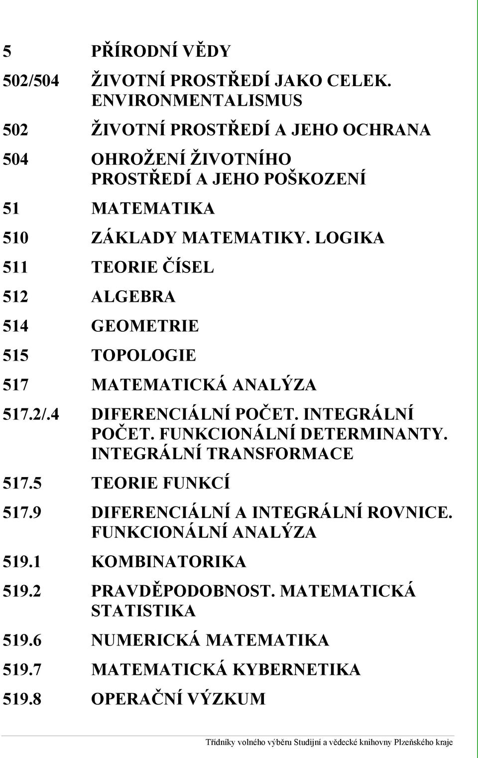 LOGIKA 511 TEORIE ČÍSEL 512 ALGEBRA 514 GEOMETRIE 515 TOPOLOGIE 517 MATEMATICKÁ ANALÝZA 517.2/.4 DIFERENCIÁLNÍ POČET. INTEGRÁLNÍ POČET. FUNKCIONÁLNÍ DETERMINANTY.