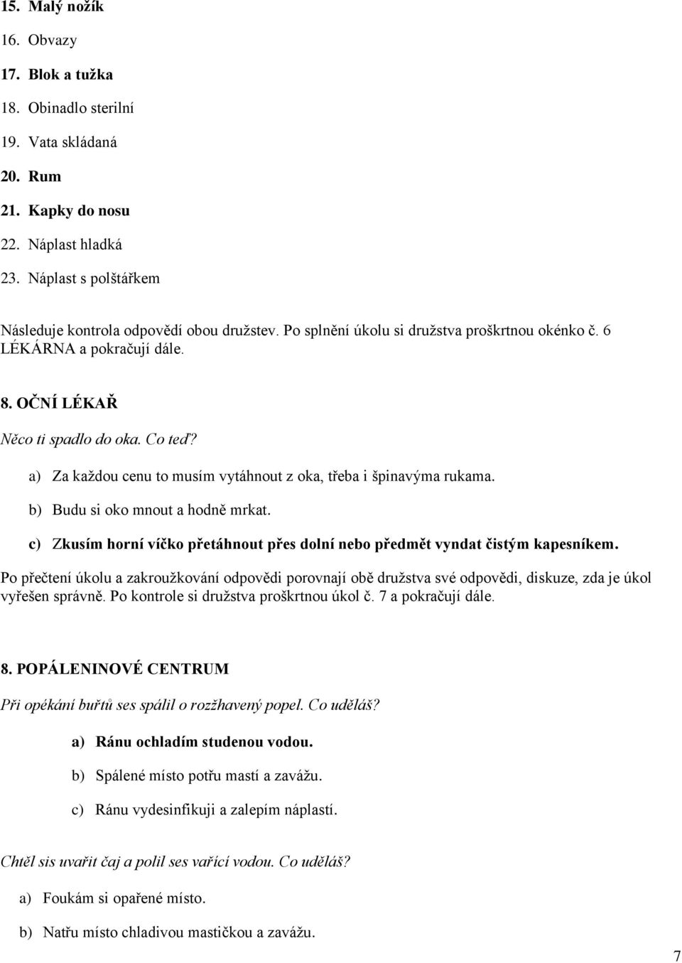 b) Budu si oko mnout a hodně mrkat. c) Zkusím horní víčko přetáhnout přes dolní nebo předmět vyndat čistým kapesníkem.