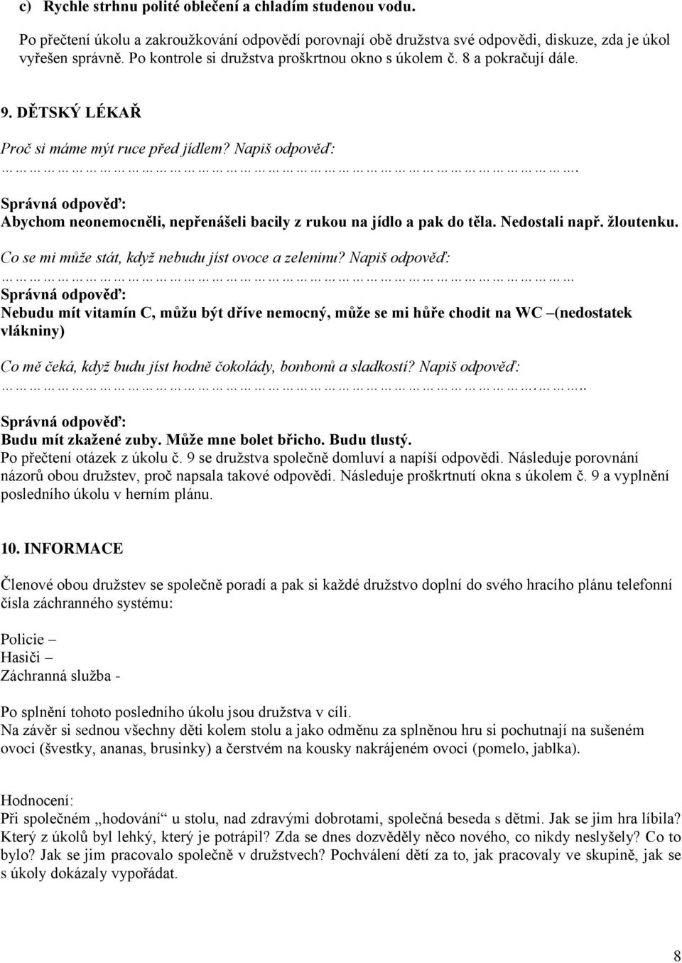 Správná odpověď: Abychom neonemocněli, nepřenášeli bacily z rukou na jídlo a pak do těla. Nedostali např. žloutenku. Co se mi může stát, když nebudu jíst ovoce a zeleninu?