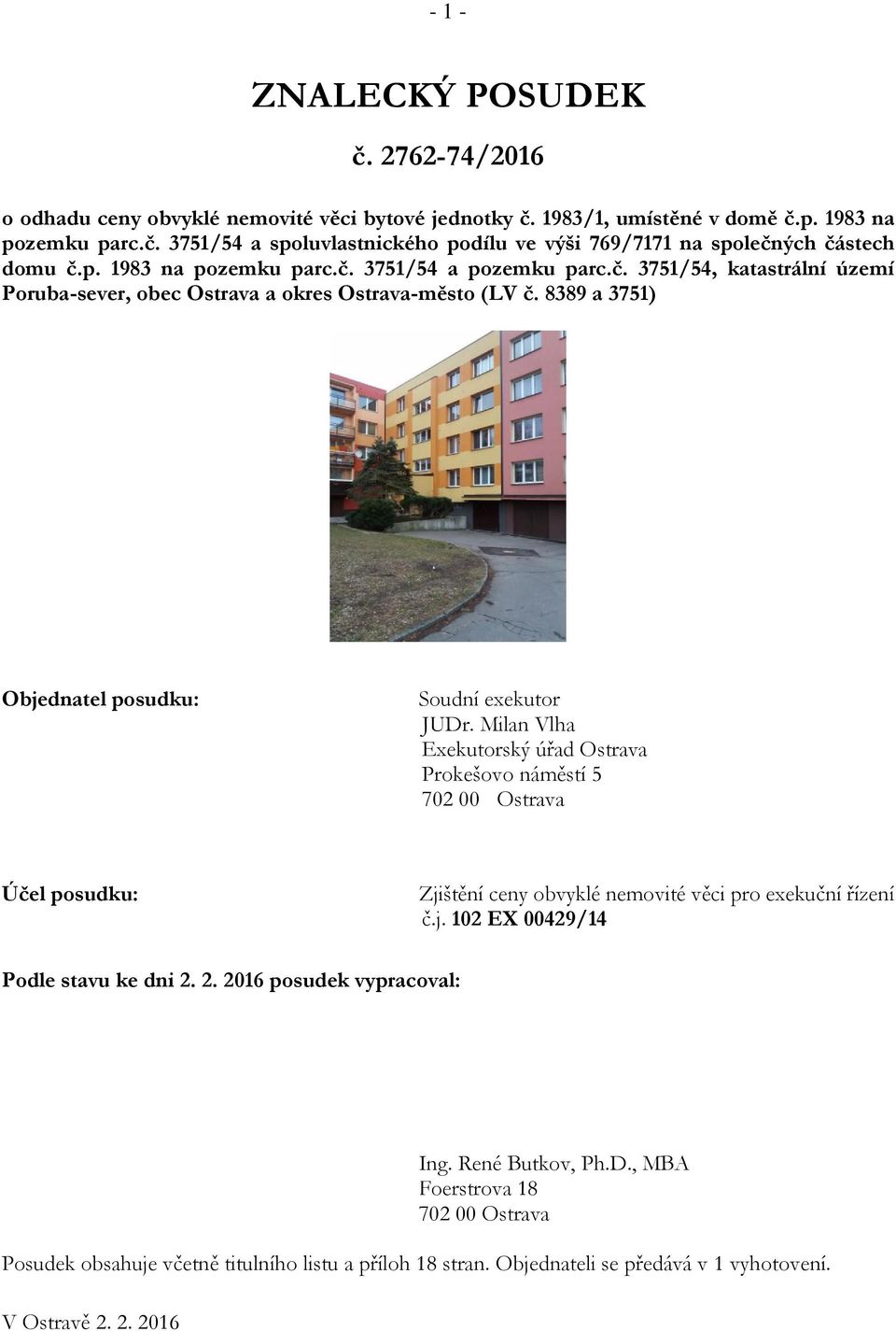 Milan Vlha Exekutorský úřad Ostrava Prokešovo náměstí 5 702 00 Ostrava Účel posudku: Zjištění ceny obvyklé nemovité věci pro exekuční řízení č.j. 102 EX 00429/14 Podle stavu ke dni 2.