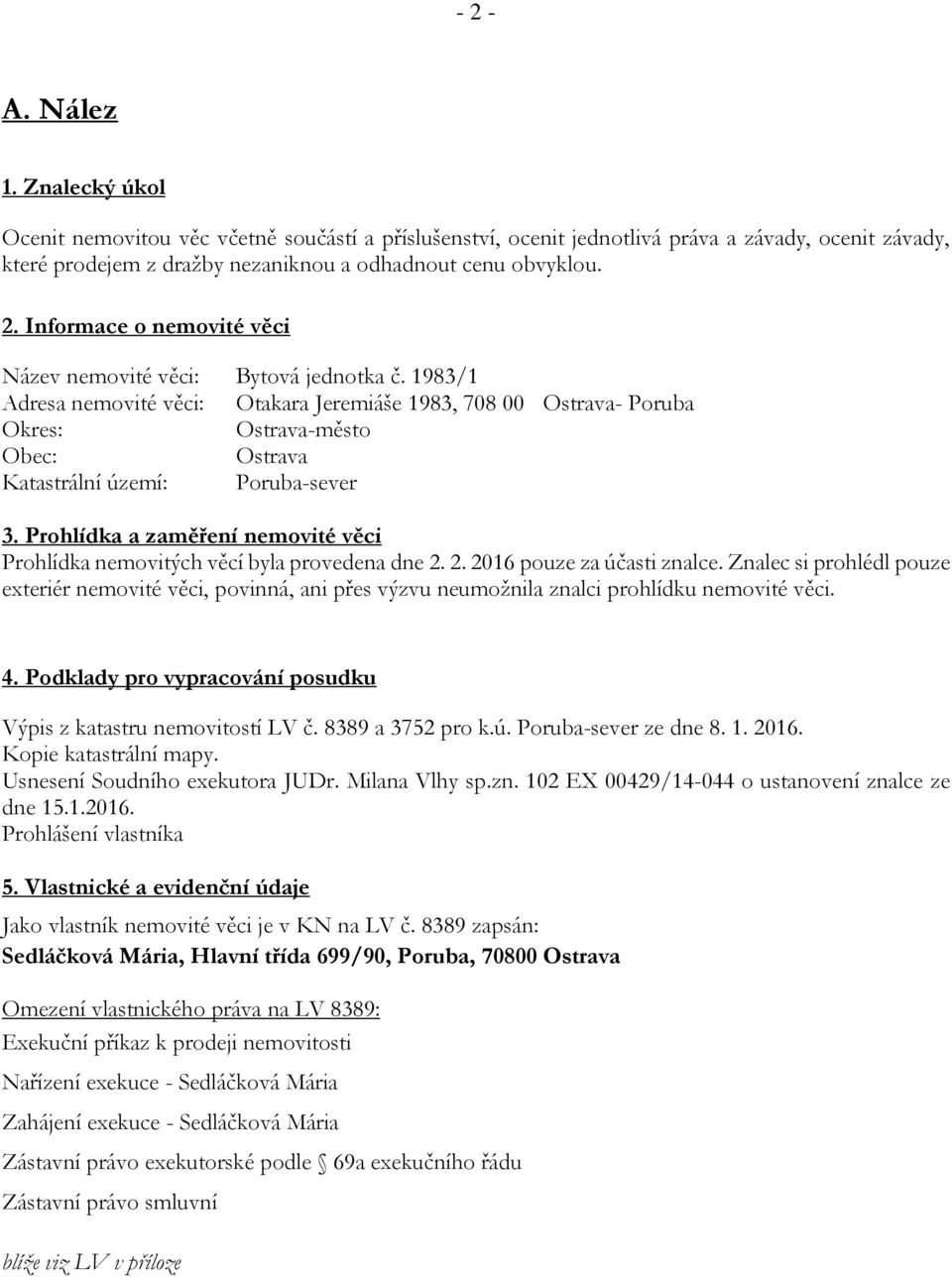 Prohlídka a zaměření nemovité věci Prohlídka nemovitých věcí byla provedena dne 2. 2. 2016 pouze za účasti znalce.