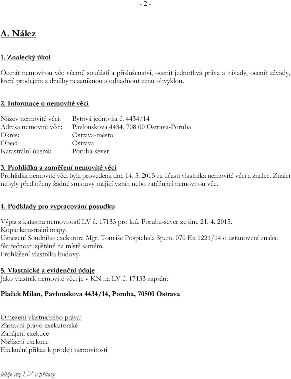 Prohlídka a zaměření nemovité věci Prohlídka nemovité věci byla provedena dne 14. 5. 2015 za účasti vlastníka nemovité věci a znalce.