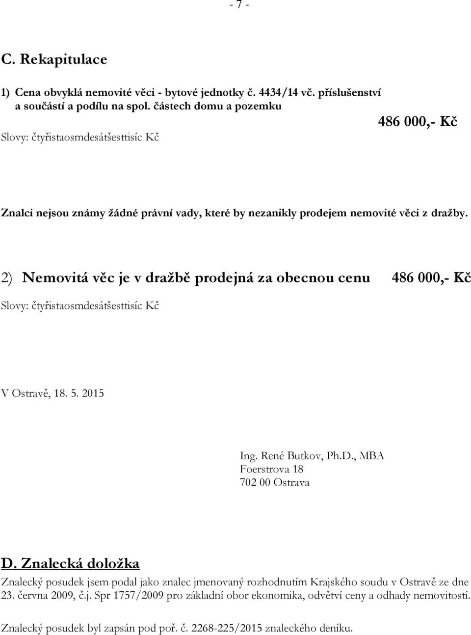 2) Nemovitá věc je v dražbě prodejná za obecnou cenu 486 000,- Kč Slovy: čtyřistaosmdesátšesttisíc Kč V Ostravě, 18. 5. 2015 Ing. René Butkov, Ph.D., MBA Foerstrova 18 702 00 Ostrava D.