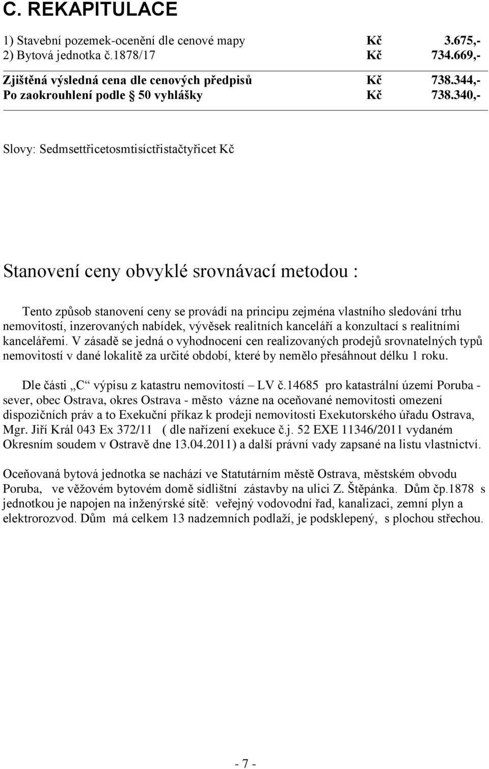 340,- Slovy: Sedmsettřicetosmtisíctřistačtyřicet Kč Stanovení ceny obvyklé srovnávací metodou : Tento způsob stanovení ceny se provádí na principu zejména vlastního sledování trhu nemovitostí,