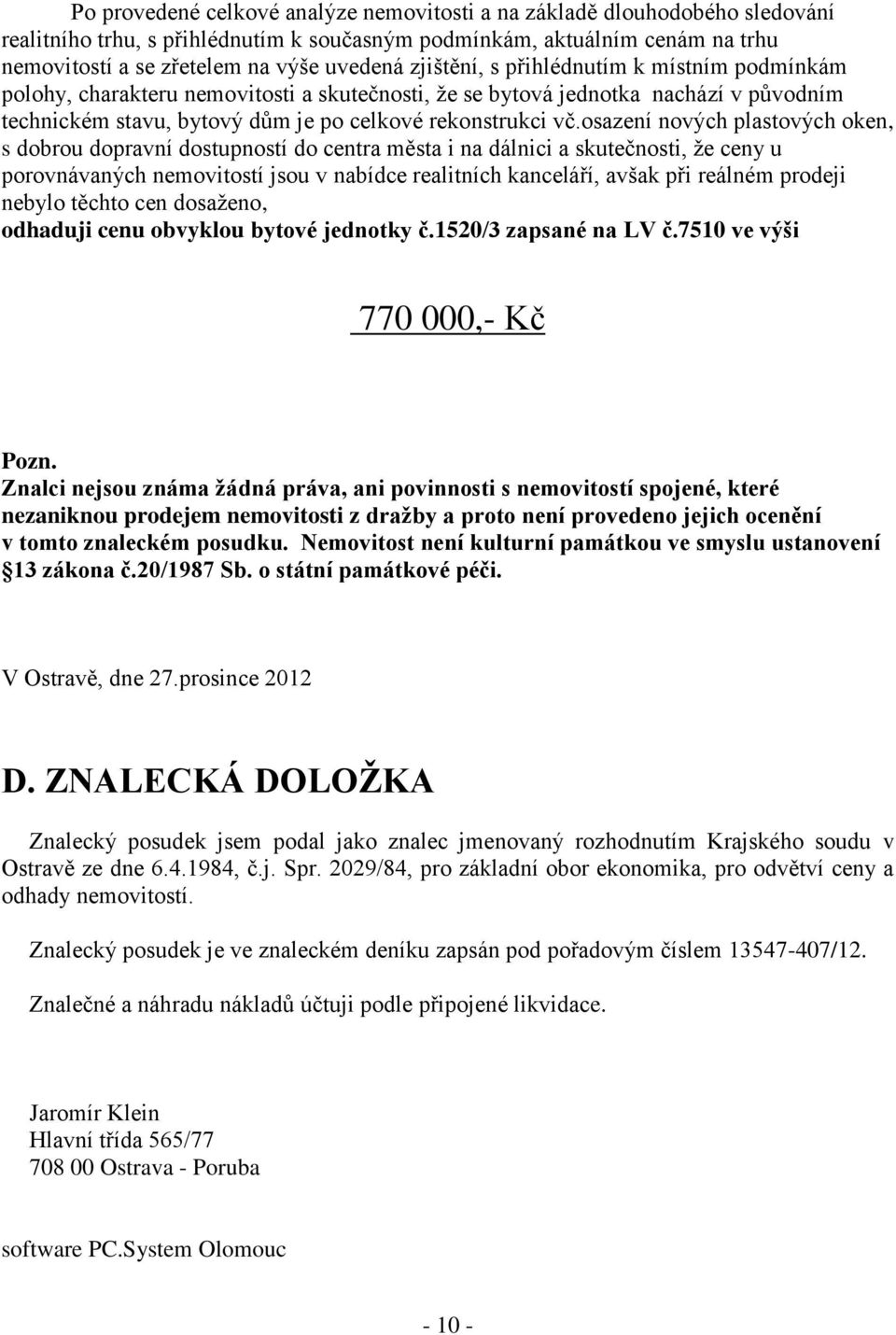 osazení nových plastových oken, s dobrou dopravní dostupností do centra města i na dálnici a skutečnosti, že ceny u porovnávaných nemovitostí jsou v nabídce realitních kanceláří, avšak při reálném