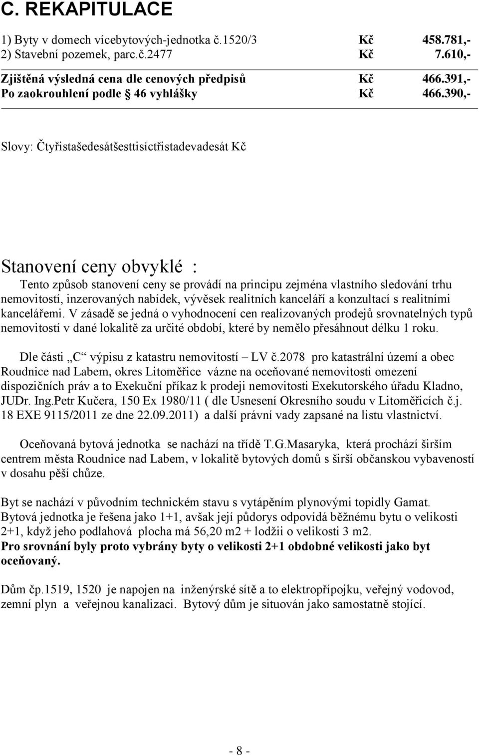 390,- Slovy: Čtyřistašedesátšesttisíctřistadevadesát Kč Stanovení ceny obvyklé : Tento způsob stanovení ceny se provádí na principu zejména vlastního sledování trhu nemovitostí, inzerovaných nabídek,