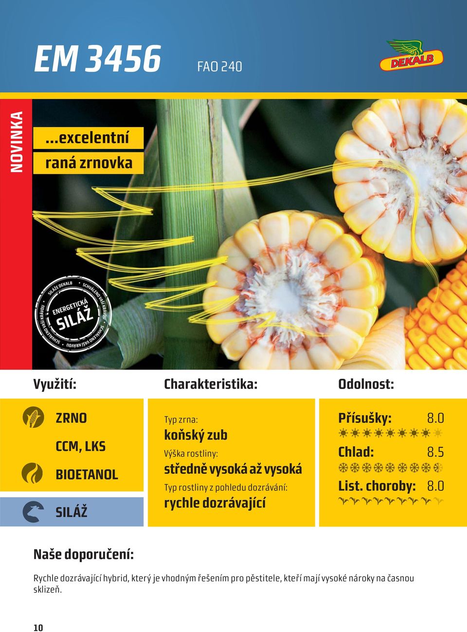 pohledu dozrávání: rychle dozrávající Odolnost: Přísušky: 8.0 Chlad: 8.5 List. choroby: 8.