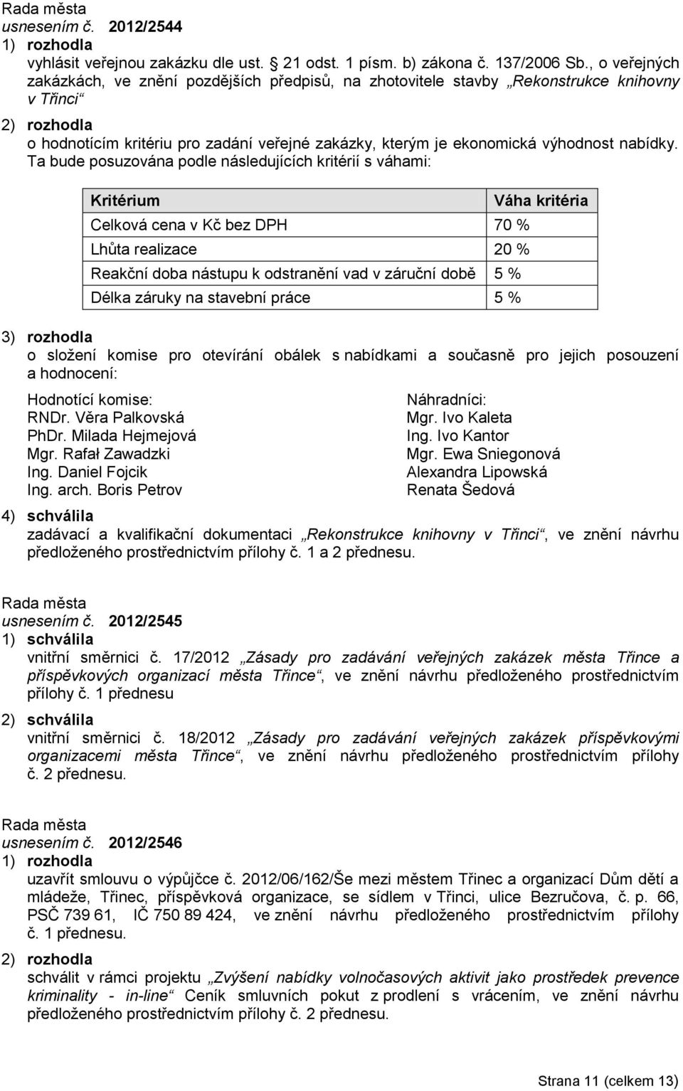 Ta bude posuzována podle následujících kritérií s váhami: Kritérium Celková cena v Kč bez DPH 70 % Lhůta realizace 20 % Reakční doba nástupu k odstranění vad v záruční době 5 % Délka záruky na