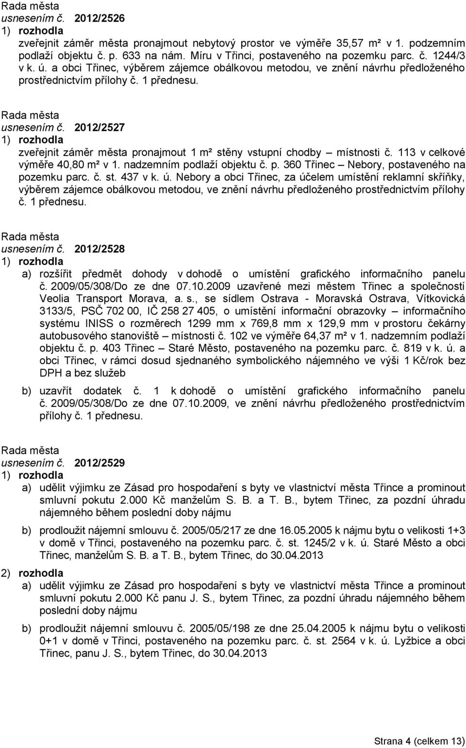 2012/2527 zveřejnit záměr města pronajmout 1 m² stěny vstupní chodby místnosti č. 113 v celkové výměře 40,80 m² v 1. nadzemním podlaží objektu č. p. 360 Třinec Nebory, postaveného na pozemku parc. č. st. 437 v k.