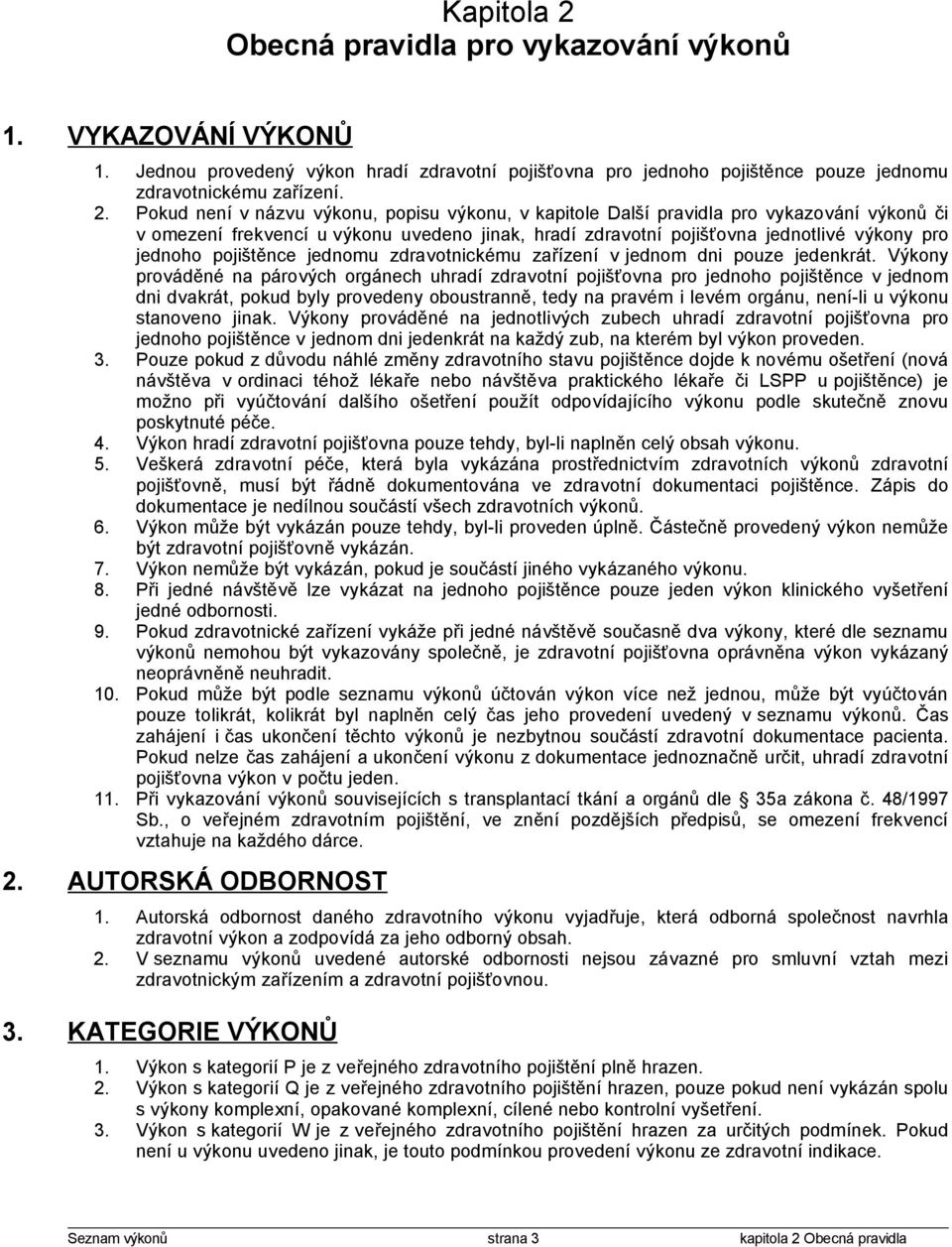 Pokud není v názvu výkonu, popisu výkonu, v kapitole Další pravidla pro vykazování výkonů či v omezení frekvencí u výkonu uvedeno jinak, hradí zdravotní pojišťovna jednotlivé výkony pro jednoho