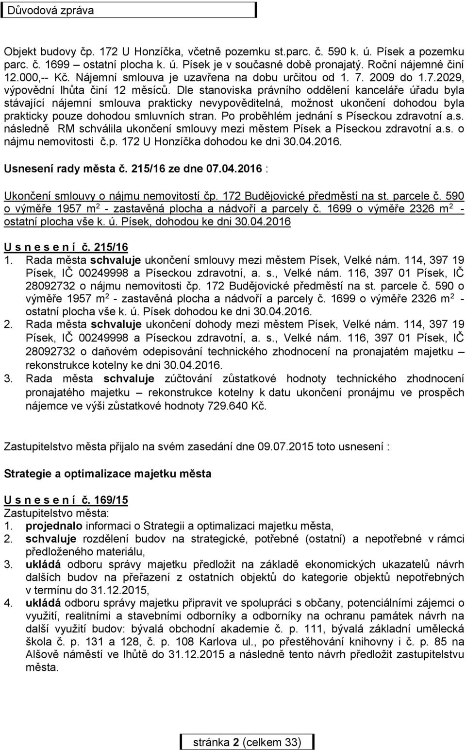 Dle stanoviska právního oddělení kanceláře úřadu byla stávající nájemní smlouva prakticky nevypověditelná, možnost ukončení dohodou byla prakticky pouze dohodou smluvních stran.