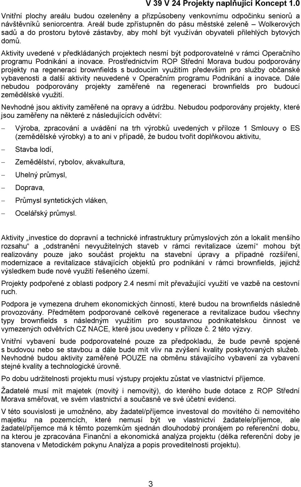 Aktivity uvedené v předkládaných projektech nesmí být podporovatelné v rámci Operačního programu Podnikání a inovace.