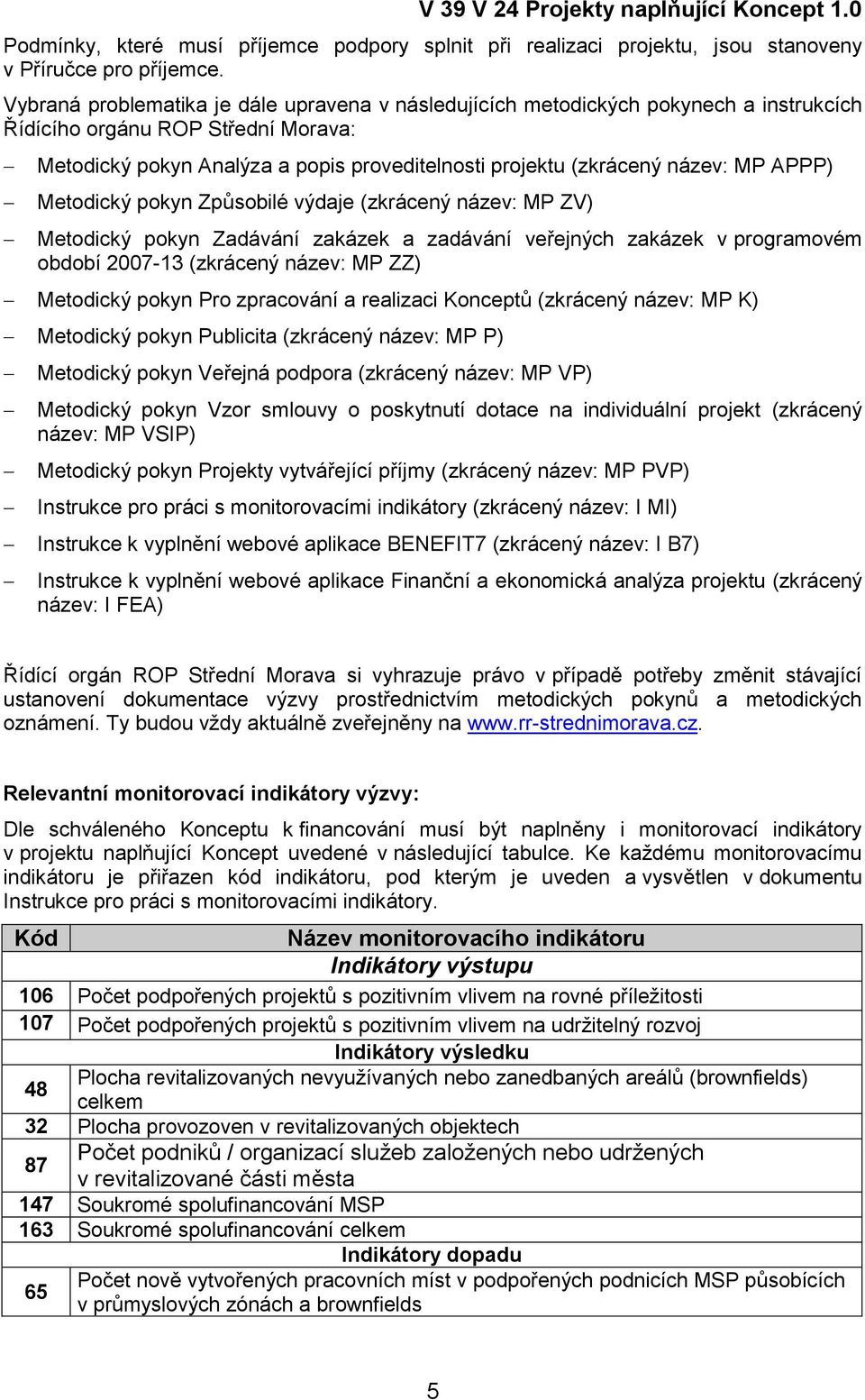 MP APPP) Metodický pokyn Způsobilé výdaje (zkrácený název: MP ZV) Metodický pokyn Zadávání zakázek a zadávání veřejných zakázek v programovém období 2007-13 (zkrácený název: MP ZZ) Metodický pokyn