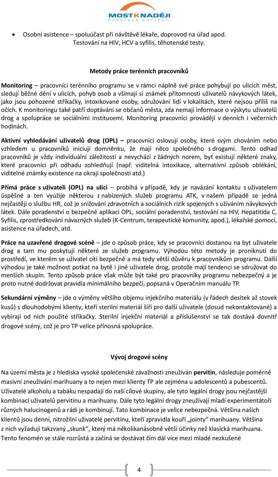 přítomnosti uživatelů návykových látek, jako jsou pohozené stříkačky, intoxikované osoby, sdružování lidí v lokalitách, které nejsou příliš na očích.