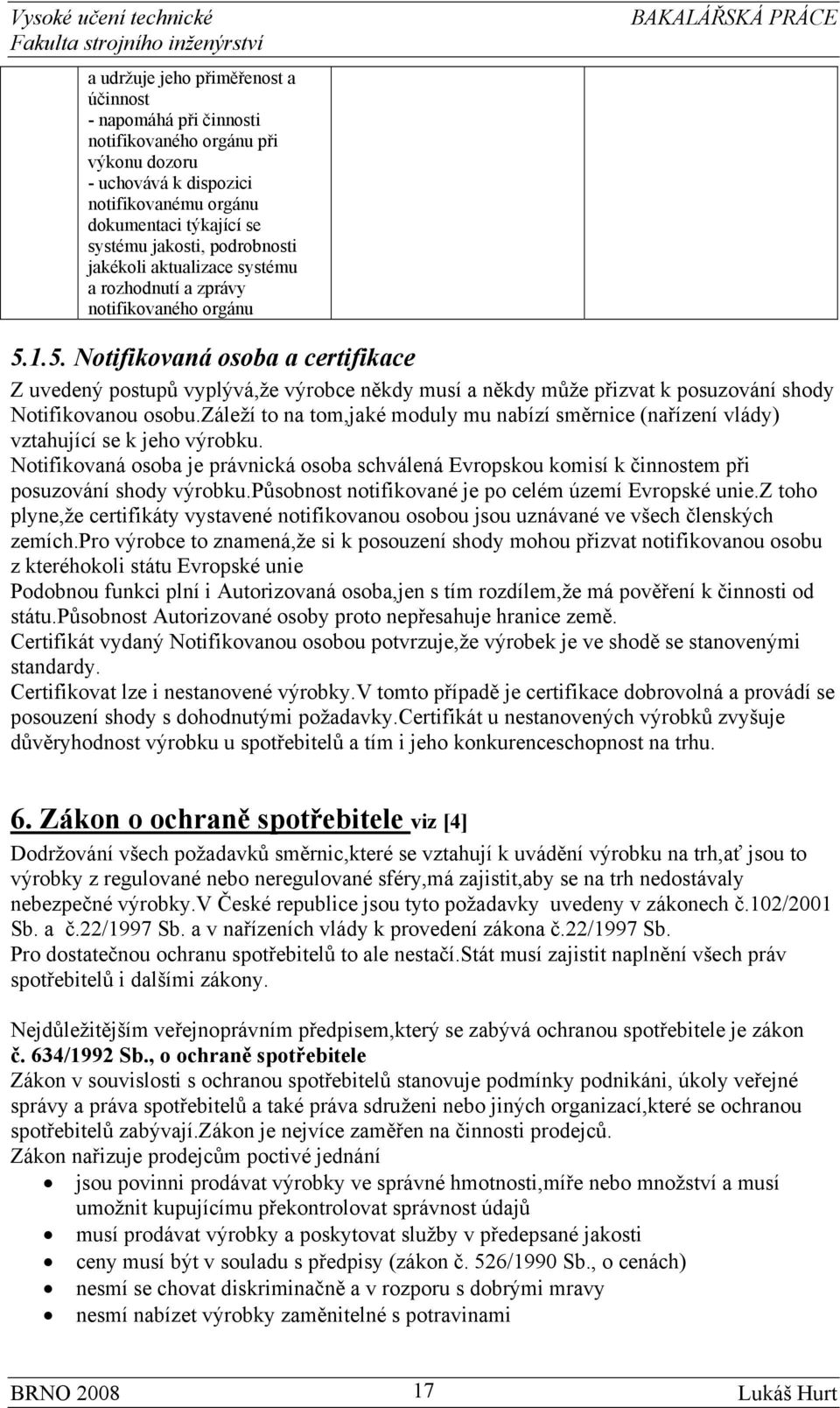 1.5. Notifikovaná osoba a certifikace Z uvedený postupů vyplývá,že výrobce někdy musí a někdy může přizvat k posuzování shody Notifikovanou osobu.