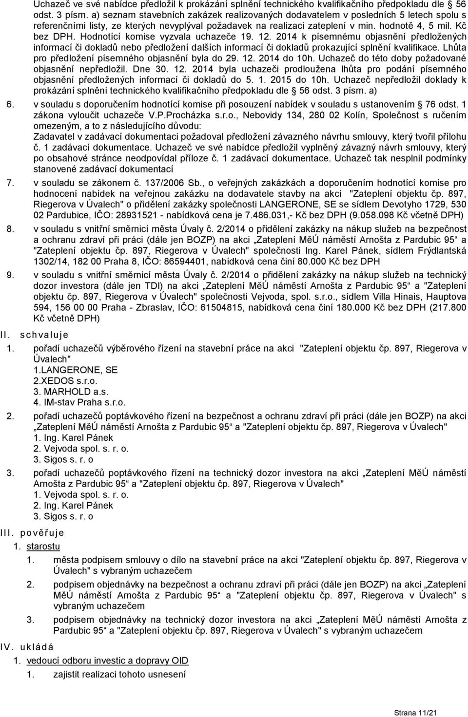 Hodnotící komise vyzvala uchazeče 19. 12. 2014 k písemnému objasnění předložených informací či dokladů nebo předložení dalších informací či dokladů prokazující splnění kvalifikace.