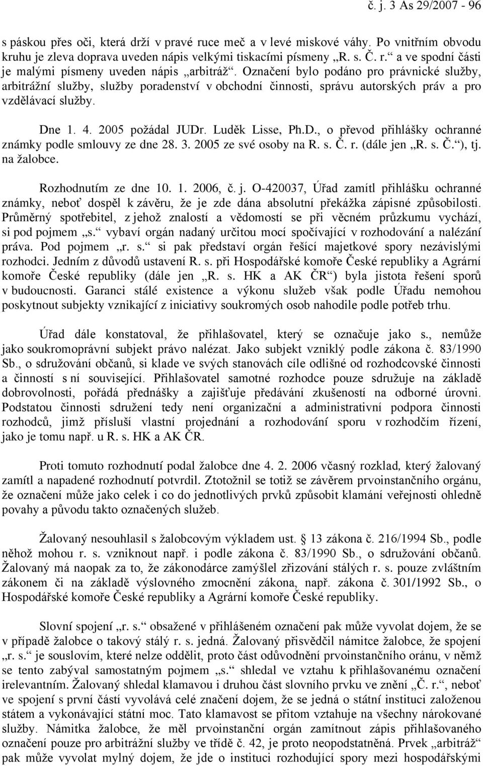 e 1. 4. 2005 požádal JUDr. Luděk Lisse, Ph.D., o převod přihlášky ochranné známky podle smlouvy ze dne 28. 3. 2005 ze své osoby na R. s. Č. r. (dále jen R. s. Č. ), tj. na žalobce.