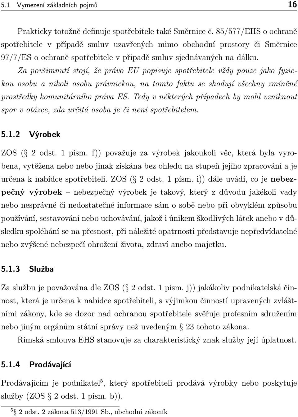 Za povšimnutí stojí, že právo EU popisuje spotřebitele vždy pouze jako fyzickou osobu a nikoli osobu právnickou, na tomto faktu se shodují všechny zmíněné prostředky komunitárního práva ES.