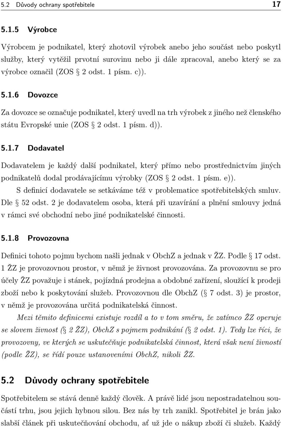 1písm.c)). 5.1.6 Dovozce Za dovozce se označuje podnikatel, který uvedl na trh výrobek z jiného než členského státuevropskéunie(zos 2odst.1písm.d)). 5.1.7 Dodavatel Dodavatelem je každý další podnikatel, který přímo nebo prostřednictvím jiných podnikatelů dodal prodávajícímu výrobky(zos 2 odst.