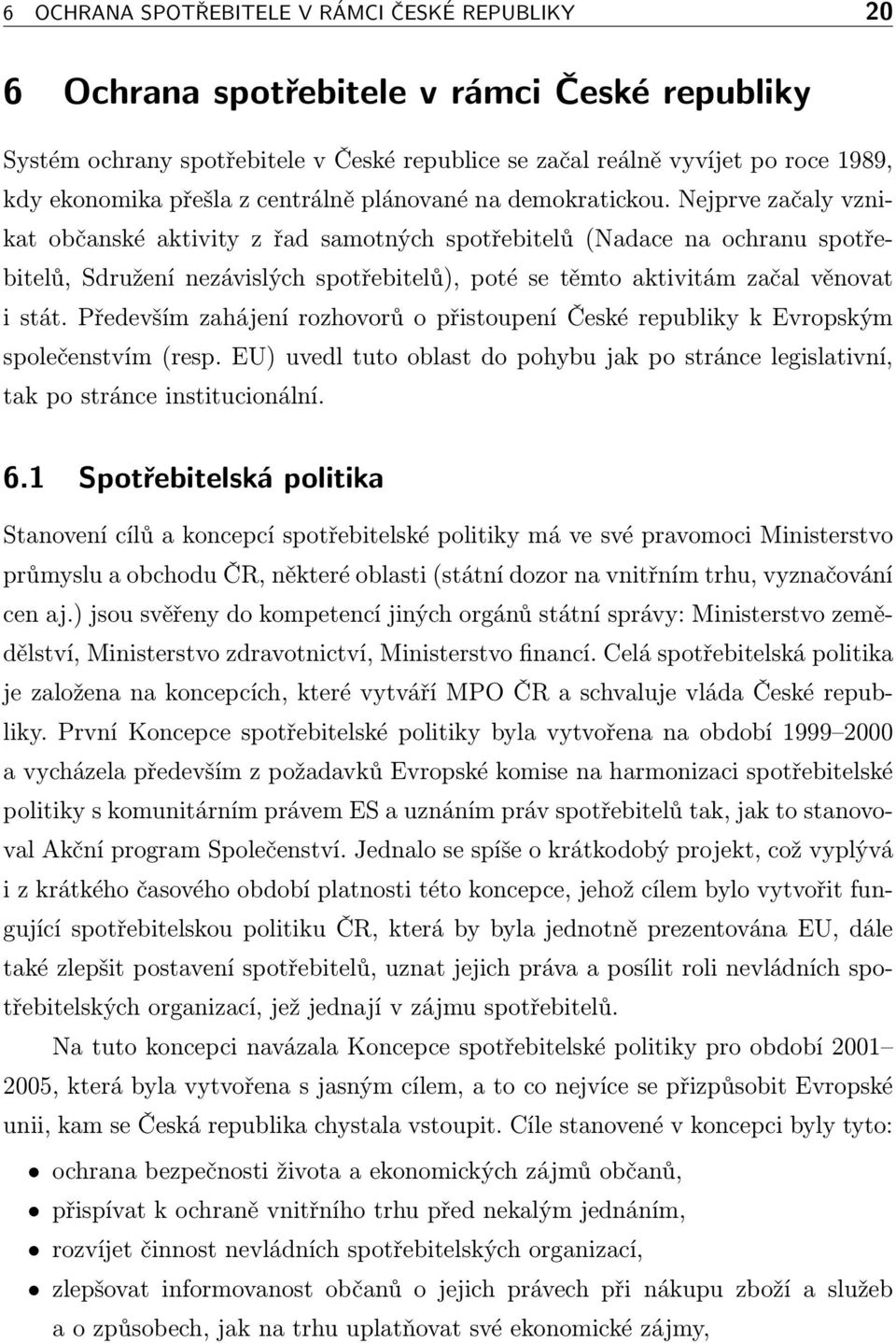 Nejprve začaly vznikat občanské aktivity z řad samotných spotřebitelů(nadace na ochranu spotřebitelů, Sdružení nezávislých spotřebitelů), poté se těmto aktivitám začal věnovat i stát.