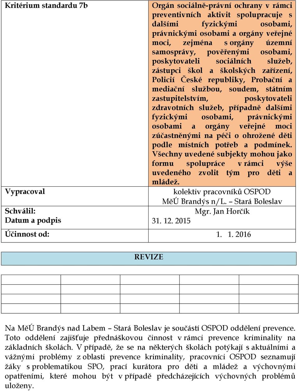 státním zastupitelstvím, poskytovateli zdravotních služeb, případně dalšími fyzickými osobami, právnickými osobami a orgány veřejné moci zúčastněnými na péči o ohrožené děti podle místních potřeb a