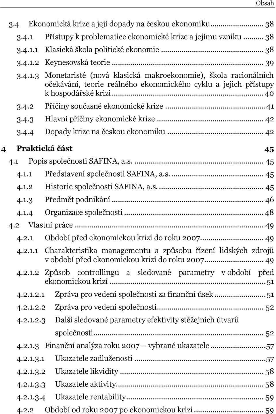 .. 41 3.4.3 Hlavní příčiny ekonomické krize... 42 3.4.4 Dopady krize na českou ekonomiku... 42 4 Praktická část 45 4.1 Popis společnosti SAFINA, a.s.... 45 4.1.1 Představení společnosti SAFINA, a.s.... 45 4.1.2 Historie společnosti SAFINA, a.