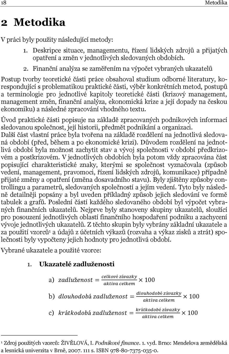 Finanční analýza se zaměřením na výpočet vybraných ukazatelů Postup tvorby teoretické části práce obsahoval studium odborné literatury, korespondující s problematikou praktické části, výběr