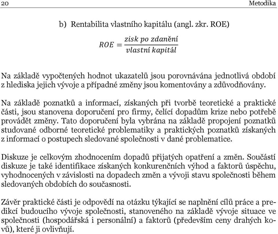 Na základě poznatků a informací, získaných při tvorbě teoretické a praktické části, jsou stanovena doporučení pro firmy, čelící dopadům krize nebo potřebě provádět změny.