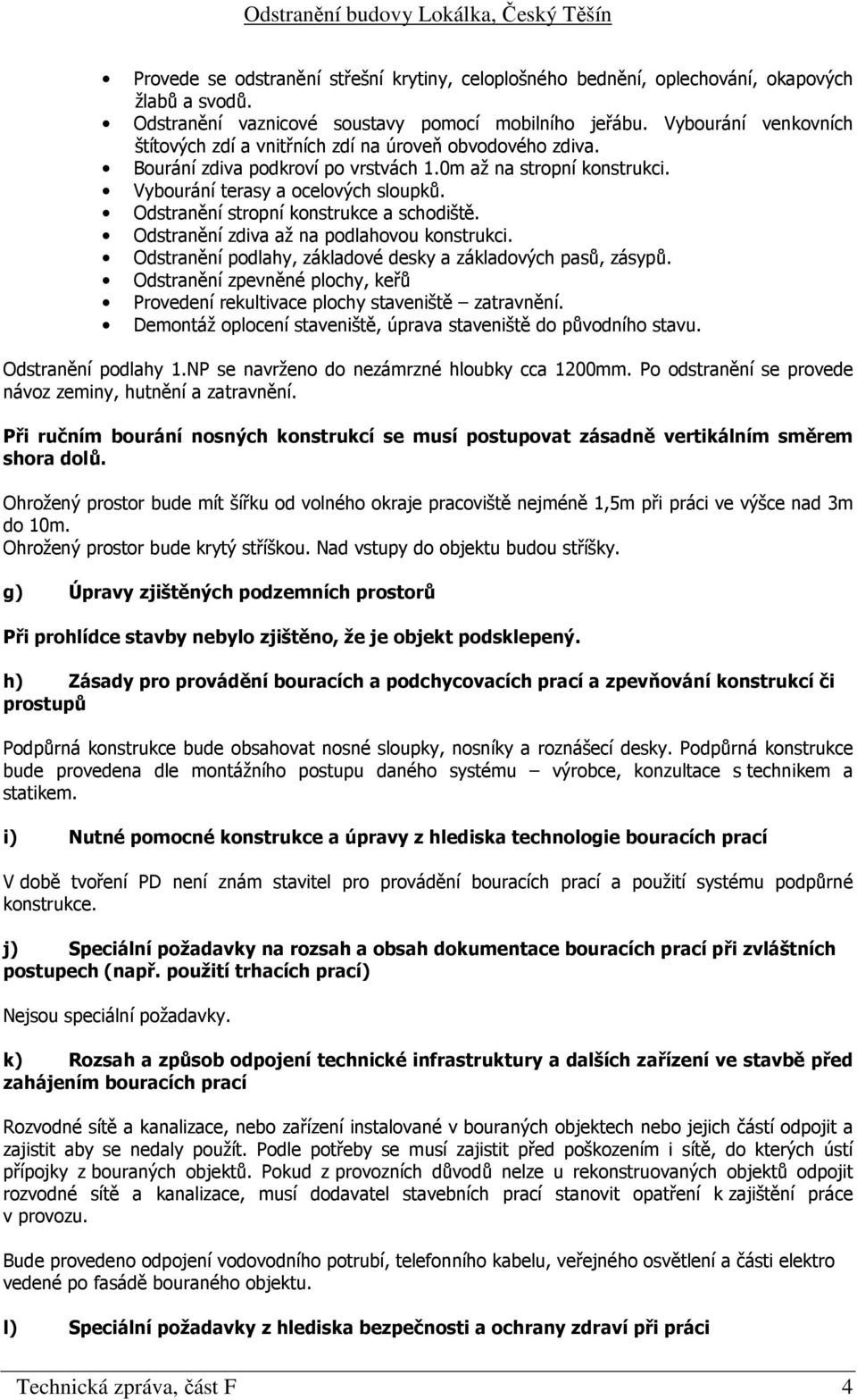 Odstranění stropní konstrukce a schodiště. Odstranění zdiva až na podlahovou konstrukci. Odstranění podlahy, základové desky a základových pasů, zásypů.