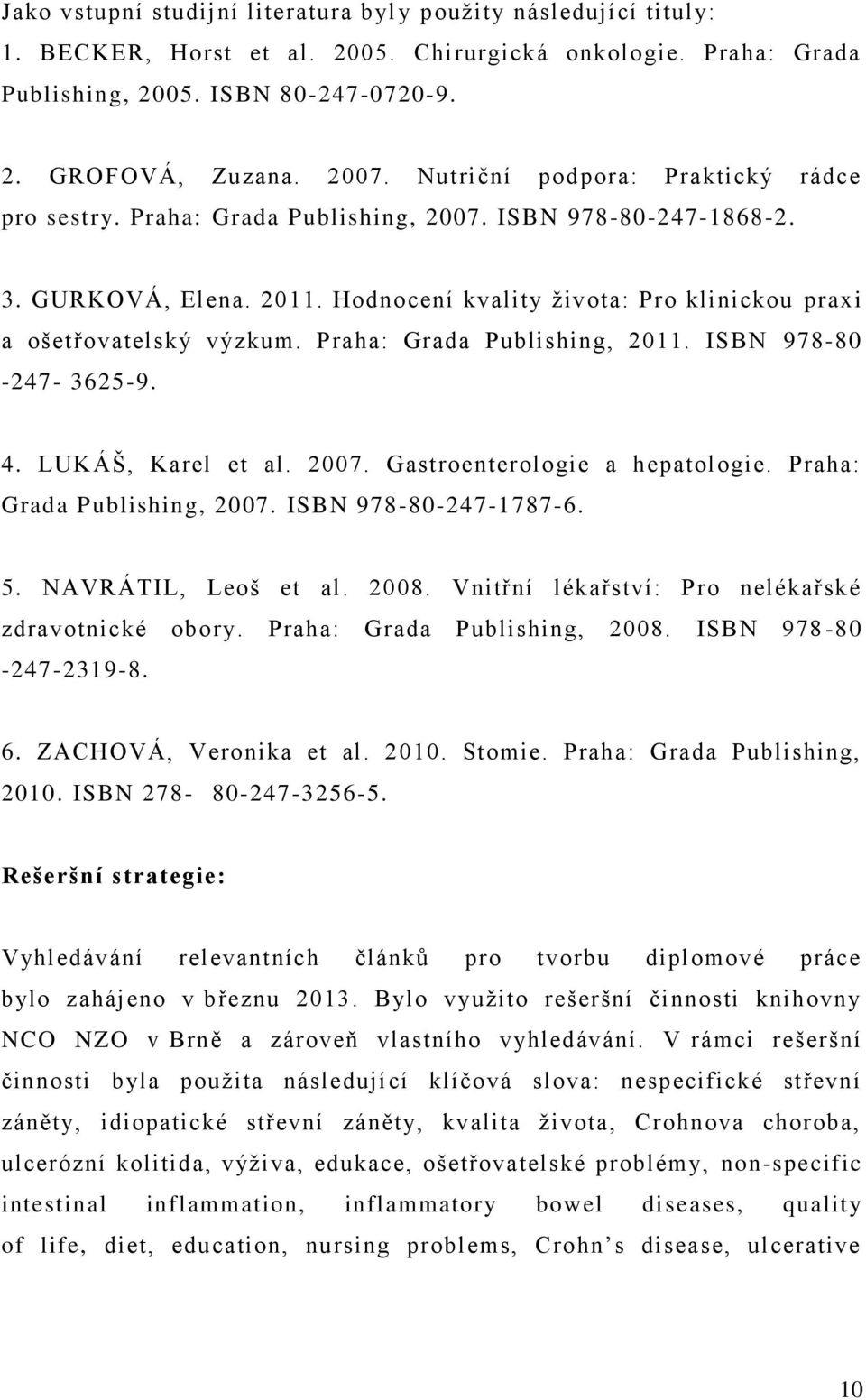 Praha: Grada Publishing, 2011. ISBN 978-80 -247-3625-9. 4. LUKÁŠ, Karel et al. 2007. Gastroenterologie a hepatologie. Praha: Grada Publishing, 2007. ISBN 978-80-247-1787-6. 5. NAVRÁTIL, Leoš et al.