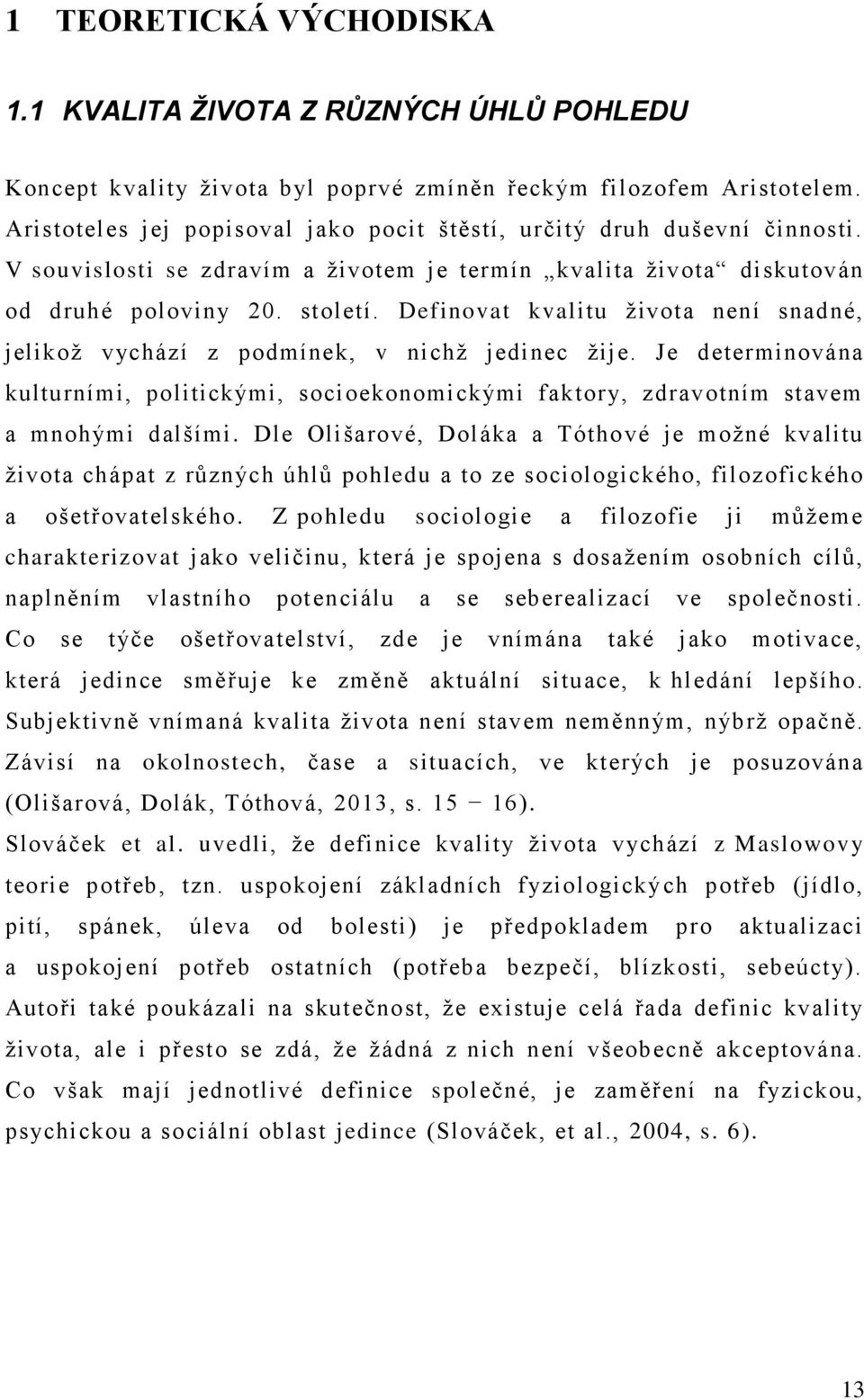 Definovat kvalitu života není snadné, jelikož vychází z podmínek, v nichž jedinec žije. Je determinována kulturními, politickými, socioekonomickými faktory, zdravotním stavem a mnohými dalšími.