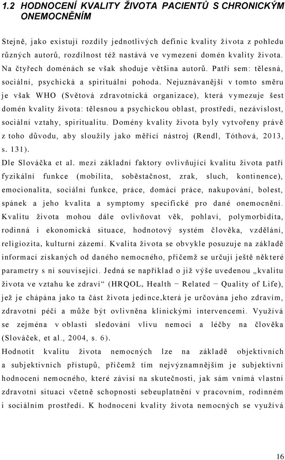 Nejuznávanější v tomto směru je však WHO (Světová zdravotnická organizace), která v ymezuje šest domén kvality života: tělesnou a psychickou oblast, prostředí, nezávislost, sociální vztahy,