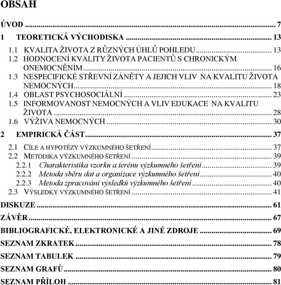 .. 30 2 EMPIRICKÁ ČÁST... 37 2.1 CÍLE A HYPOTÉZY VÝZKUMNÉHO ŠETŘENÍ... 37 2.2 METODIKA VÝZKUMNÉHO ŠETŘENÍ... 39 2.2.1 Charakteristika vzorku a terénu výzkumného šetření... 39 2.2.2 Metoda sběru dat a organizace výzkumného šetření.