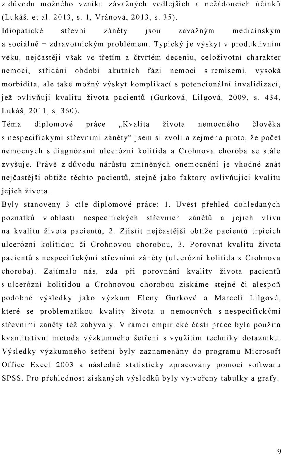 Typický je výskyt v produktivním věku, nejčastěji však ve třetím a čtvrtém deceniu, celoživotní charakter nemoci, střídání období akutních fází nemoci s remisemi, vysoká morbidita, ale také možný