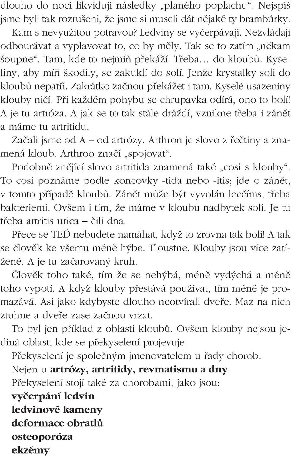 JenÏe krystalky soli do kloubû nepatfií. Zakrátko zaãnou pfiekáïet i tam. Kyselé usazeniny klouby niãí. Pfii kaïdém pohybu se chrupavka odírá, ono to bolí! A je tu artróza.