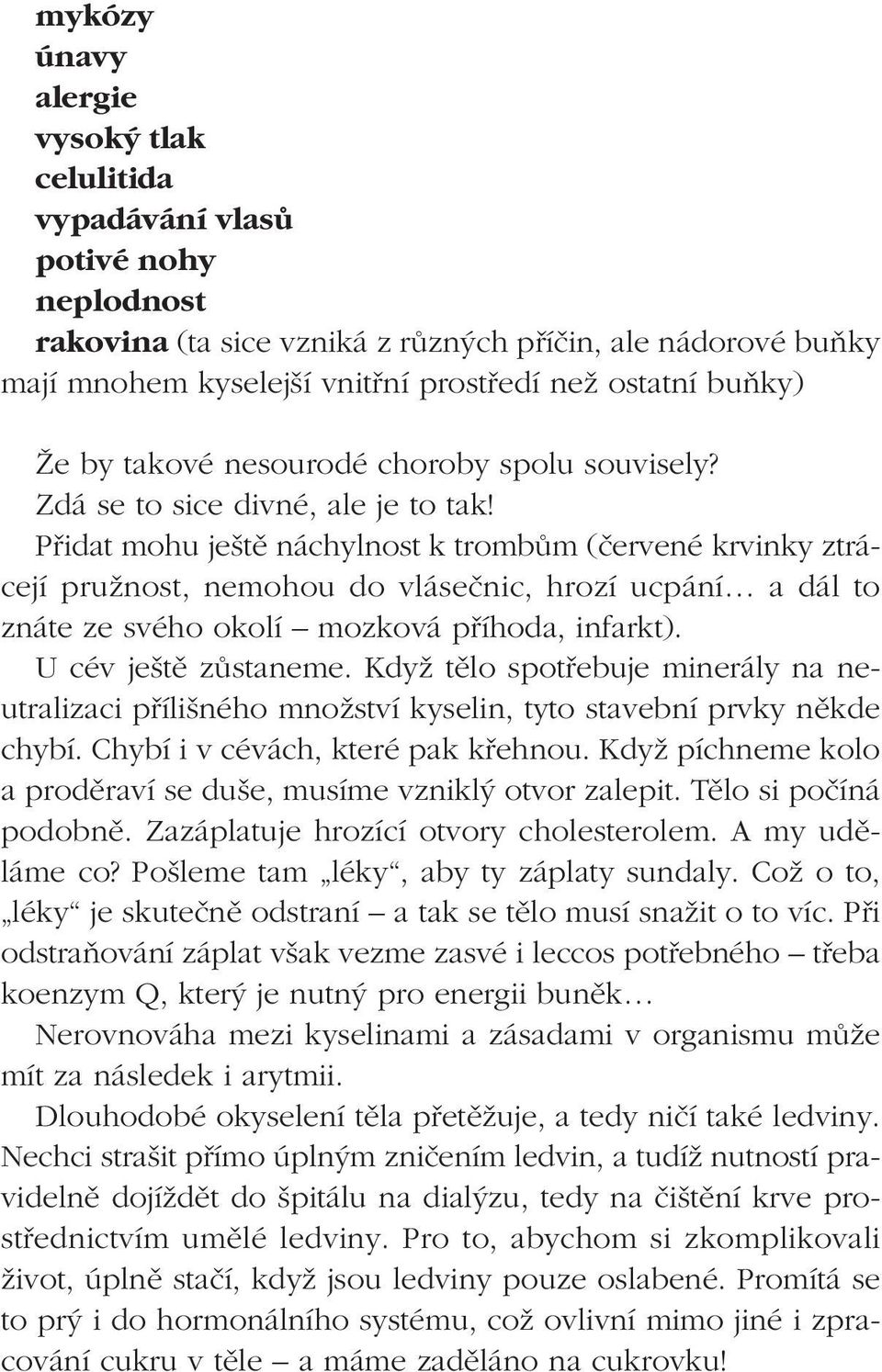 Pfiidat mohu je tû náchylnost k trombûm (ãervené krvinky ztrácejí pruïnost, nemohou do vláseãnic, hrozí ucpání a dál to znáte ze svého okolí mozková pfiíhoda, infarkt). U cév je tû zûstaneme.