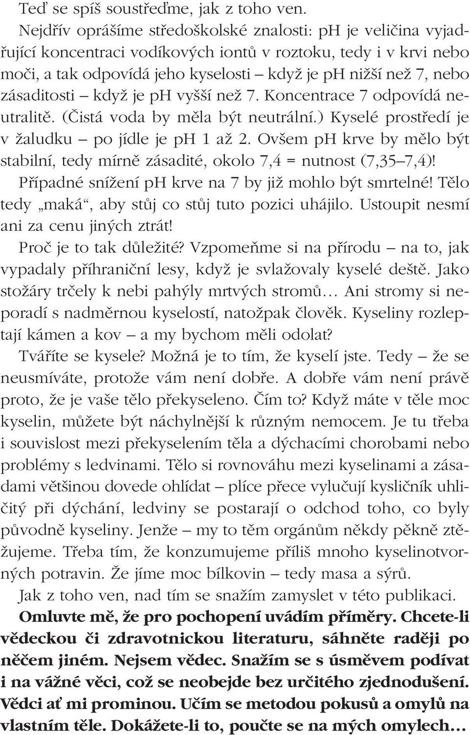 zásaditosti kdyï je ph vy í neï 7. Koncentrace 7 odpovídá neutralitû. (âistá voda by mûla b t neutrální.) Kyselé prostfiedí je v Ïaludku po jídle je ph 1 aï 2.