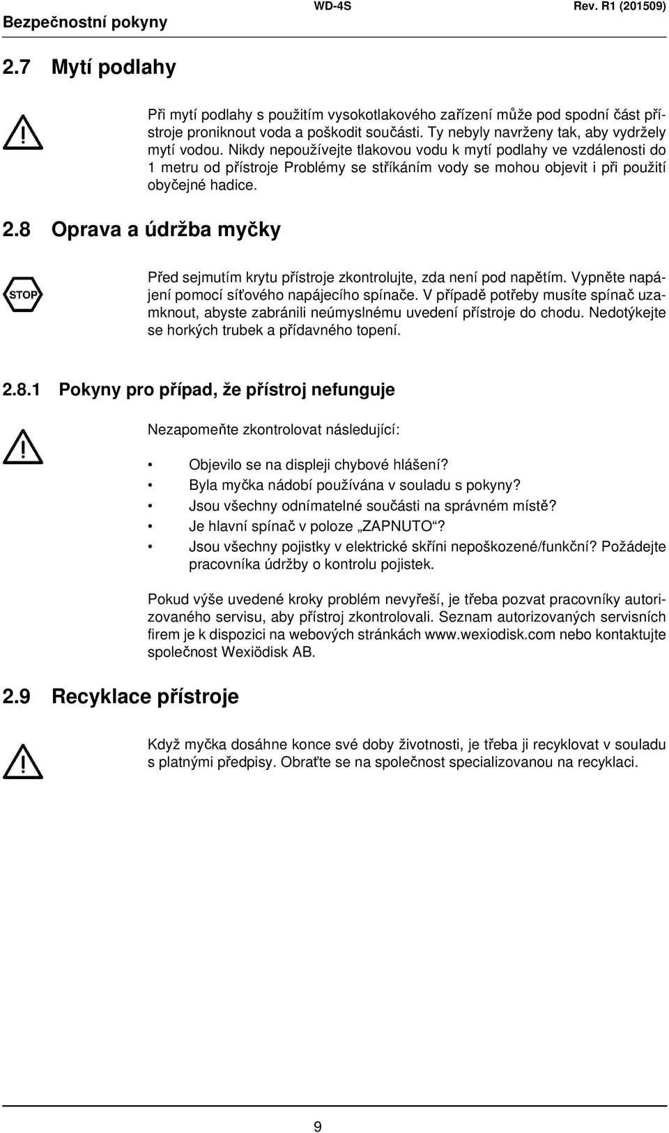 Nikdy nepoužívejte tlakovou vodu k mytí podlahy ve vzdálenosti do 1 metru od přístroje Problémy se stříkáním vody se mohou objevit i při použití obyčejné hadice.