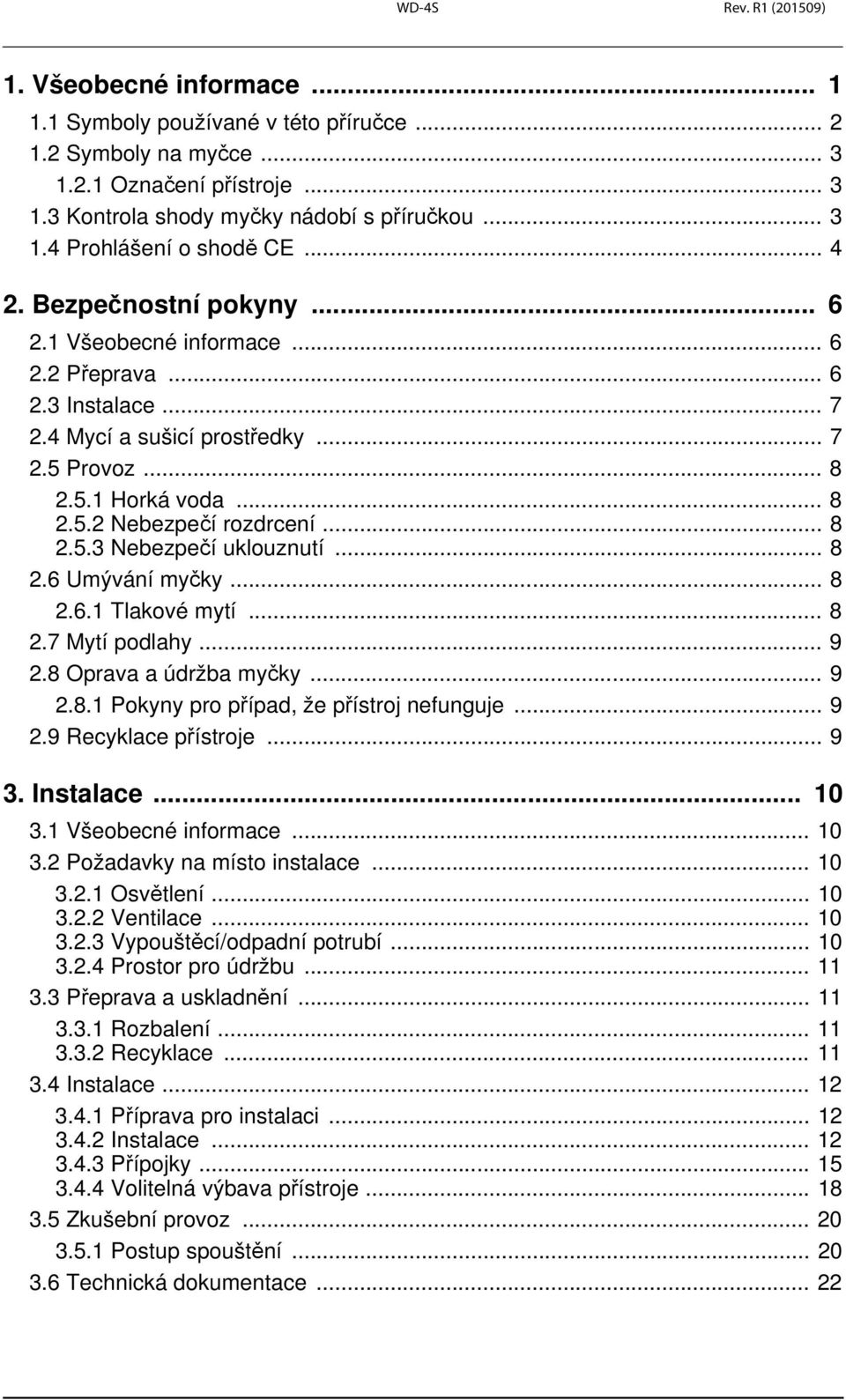 .. 8 2.5.3 Nebezpečí uklouznutí... 8 2.6 Umývání myčky... 8 2.6.1 Tlakové mytí... 8 2.7 Mytí podlahy... 9 2.8 Oprava a údržba myčky... 9 2.8.1 Pokyny pro případ, že přístroj nefunguje... 9 2.9 Recyklace přístroje.