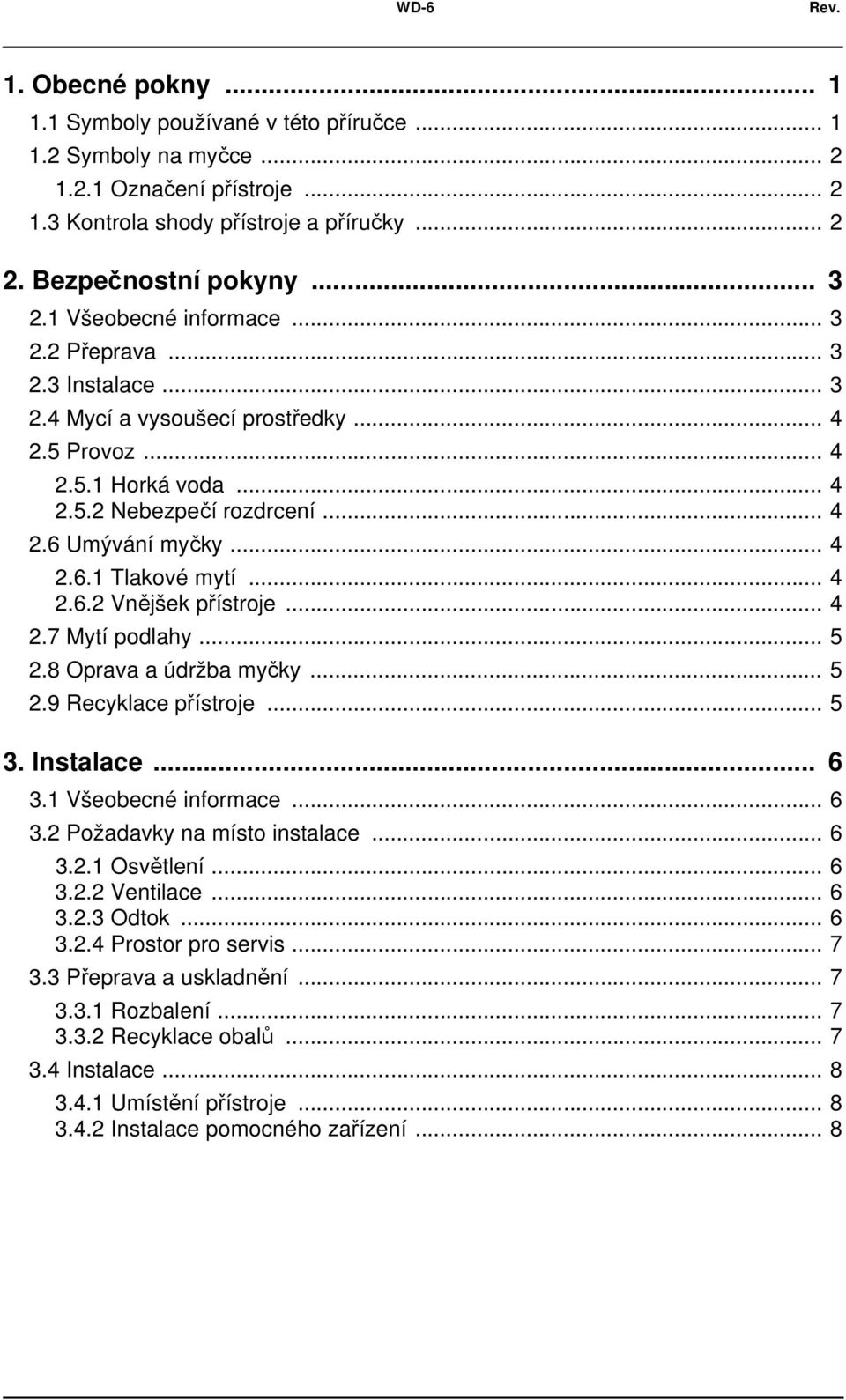 .. 4 2.6.2 Vnějšek přístroje... 4 2.7 Mytí podlahy... 5 2.8 Oprava a údržba myčky... 5 2.9 Recyklace přístroje... 5 3. Instalace... 6 3.1 Všeobecné informace... 6 3.2 Požadavky na místo instalace.